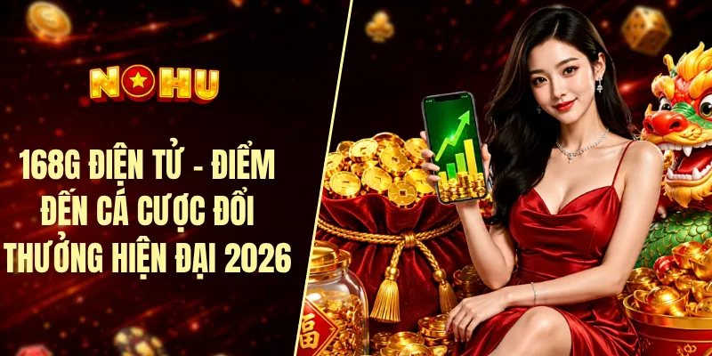 168G điện tử - Điểm đến cá cược đổi thưởng hiện đại 2026