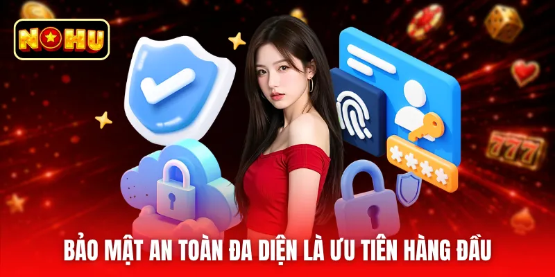 Bảo mật an toàn đa diện là ưu tiên hàng đầu