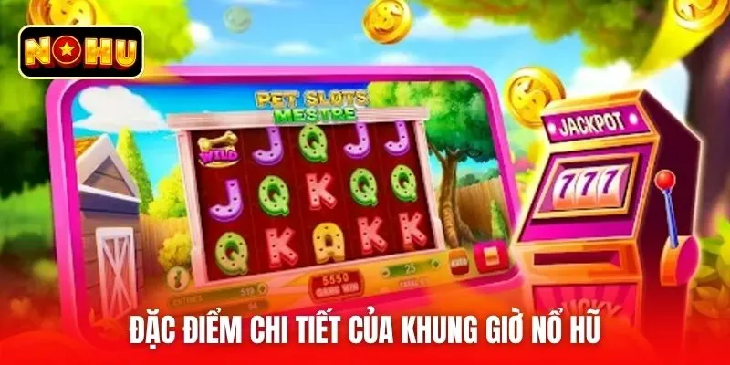 Đặc điểm chi tiết của khung giờ nổ hũ