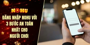 Đăng nhập nohu với 3 bước an toàn nhất cho người chơi