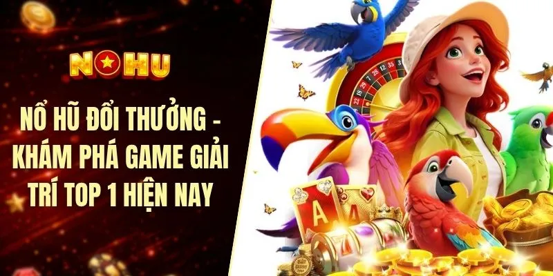 Nổ hũ đổi thưởng - Khám phá game giải trí top 1 hiện nay