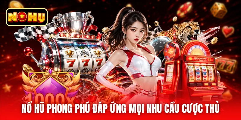 Nổ hũ phong phú đáp ứng mọi nhu cầu cược thủ