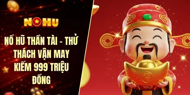 Nổ hũ thần tài - Thử thách vận may kiếm 999 triệu đồng