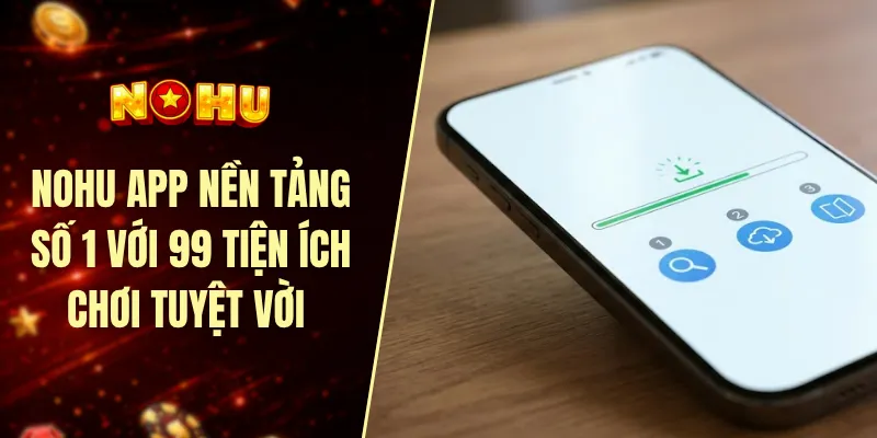 Nohu app nền tảng số 1 với 99 tiện ích chơi tuyệt vời