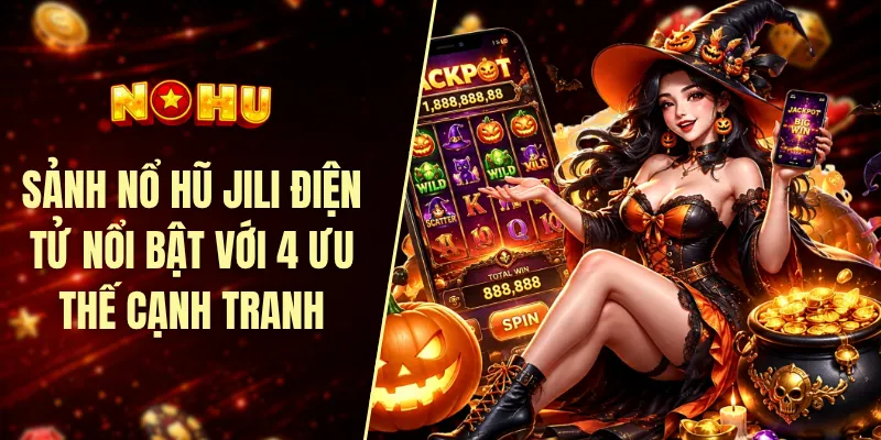 Sảnh nổ hũ JILI điện tử nổi bật với 4 ưu thế cạnh tranh