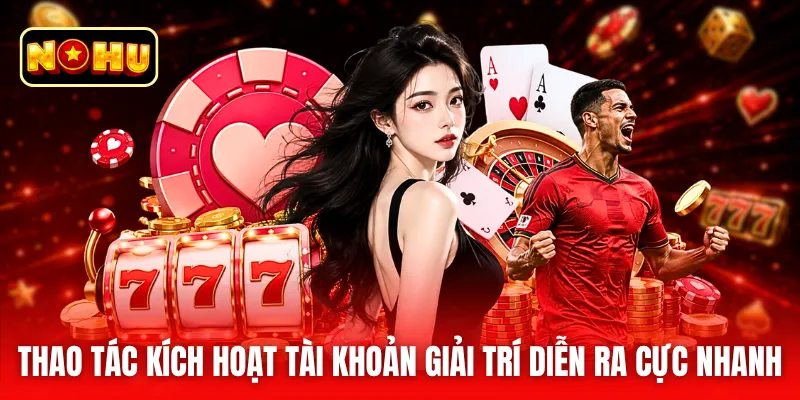 Thao tác kích hoạt tài khoản giải trí diễn ra cực nhanh