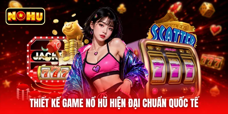 Thiết kế game nổ hũ hiện đại chuẩn quốc tế