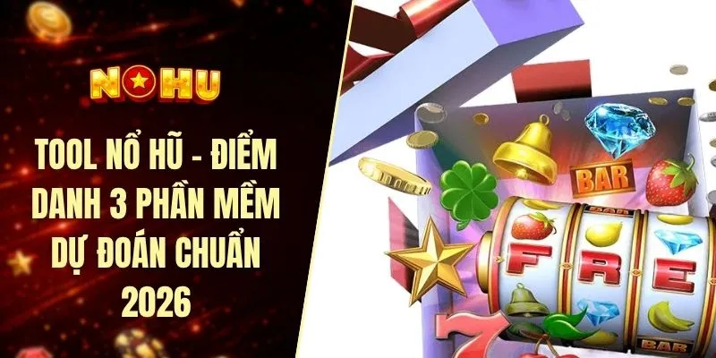 Tool nổ hũ - Điểm danh 3 phần mềm dự đoán chuẩn 2026