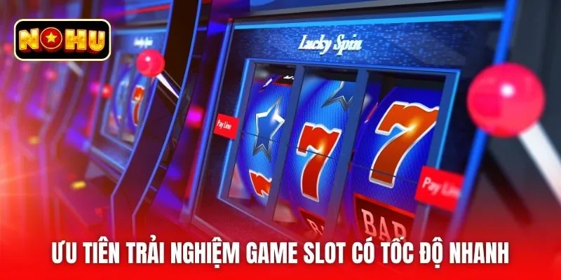 Ưu tiên trải nghiệm game slot có tốc độ nhanh